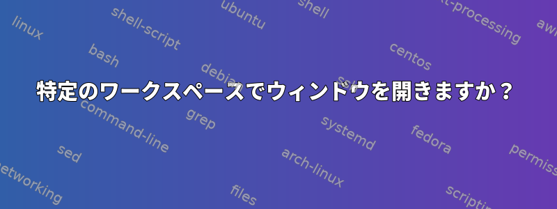 特定のワークスペースでウィンドウを開きますか？