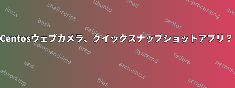 Centosウェブカメラ、クイックスナップショットアプリ？