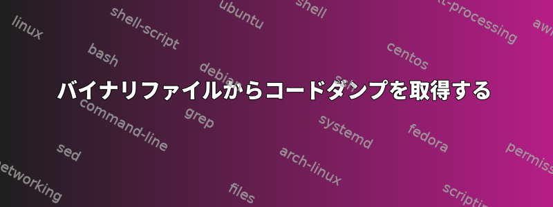 バイナリファイルからコードダンプを取得する