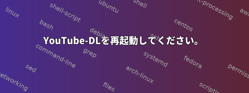 YouTube-DLを再起動してください。