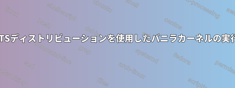 LTSディストリビューションを使用したバニラカーネルの実行