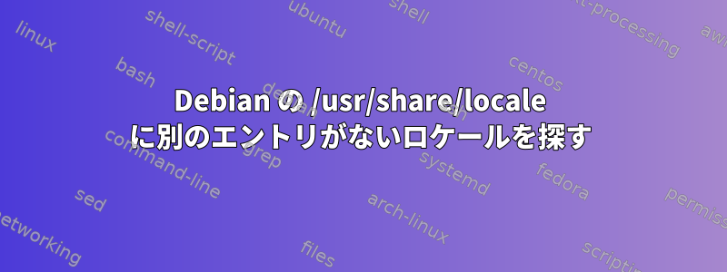 Debian の /usr/share/locale に別のエントリがないロケールを探す