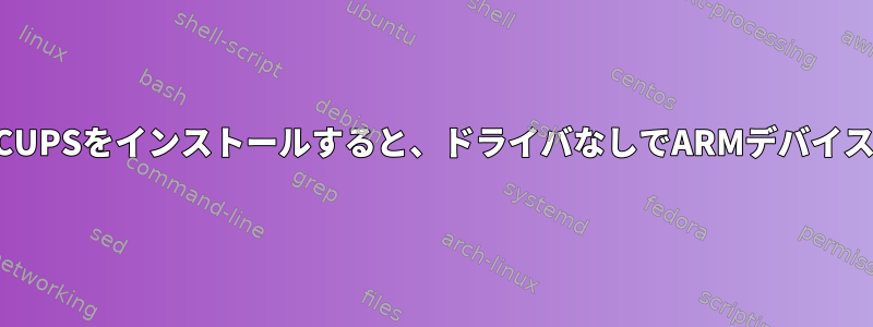 ドライバがあるx86サーバーにCUPSをインストールすると、ドライバなしでARMデバイスのCUPSから印刷できますか？