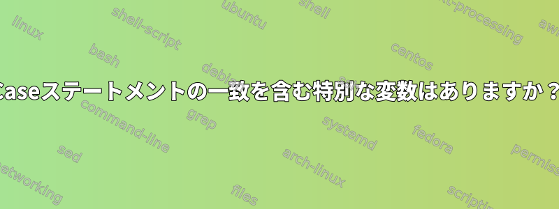 Caseステートメントの一致を含む特別な変数はありますか？