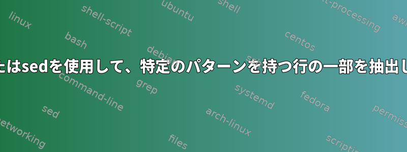 awkまたはsedを使用して、特定のパターンを持つ行の一部を抽出します。