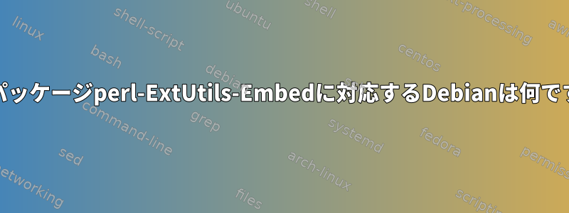 RPMパッケージperl-ExtUtils-Embedに対応するDebianは何ですか？