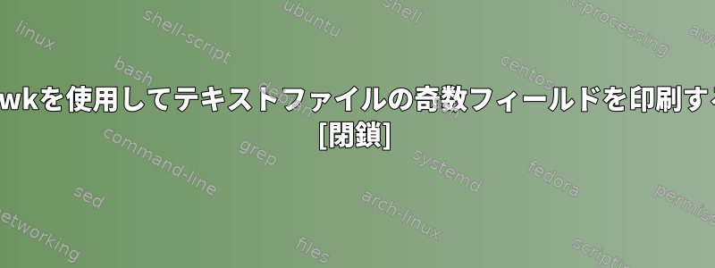 Unixでawkを使用してテキストファイルの奇数フィールドを印刷するには？ [閉鎖]