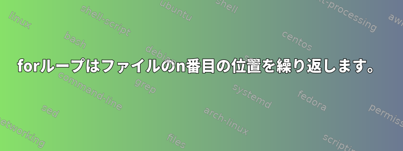 forループはファイルのn番目の位置を繰り返します。