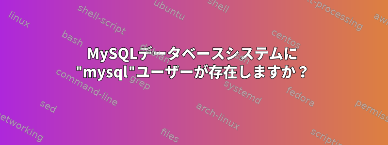 MySQLデータベースシステムに "mysql"ユーザーが存在しますか？