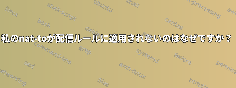 私のnat-toが配信ルールに適用されないのはなぜですか？