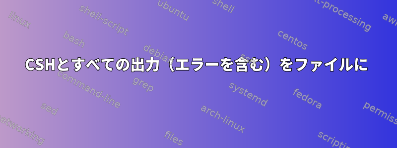 CSHとすべての出力（エラーを含む）をファイルに