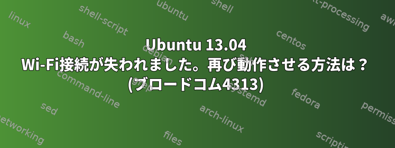 Ubuntu 13.04 Wi-Fi接続が失われました。再び動作させる方法は？ (ブロードコム4313)