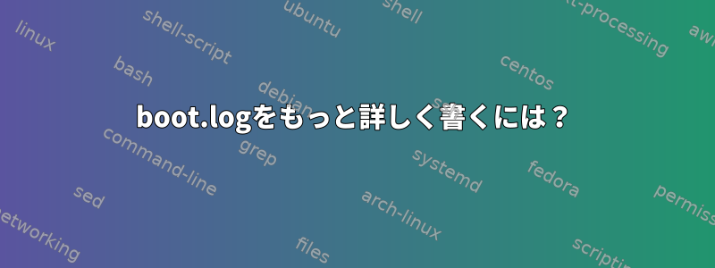 boot.logをもっと詳しく書くには？