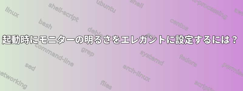 起動時にモニターの明るさをエレガントに設定するには？