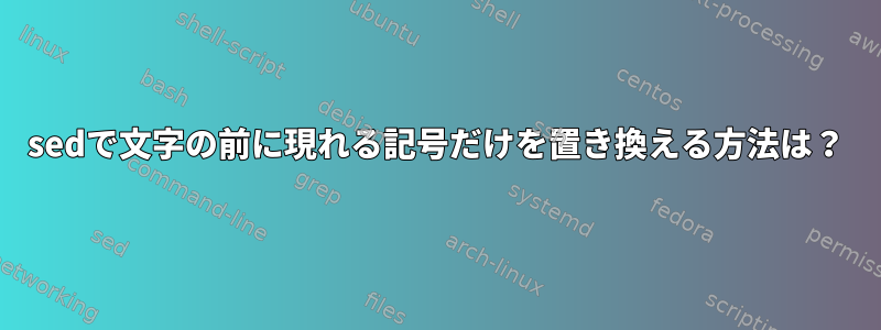 sedで文字の前に現れる記号だけを置き換える方法は？