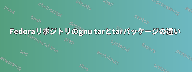 Fedoraリポジトリのgnu tarとtarパッケージの違い