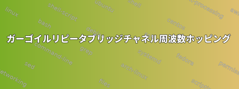 ガーゴイルリピータブリッジチャネル周波数ホッピング