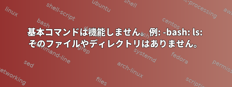 基本コマンドは機能しません。例: -bash: ls: そのファイルやディレクトリはありません。