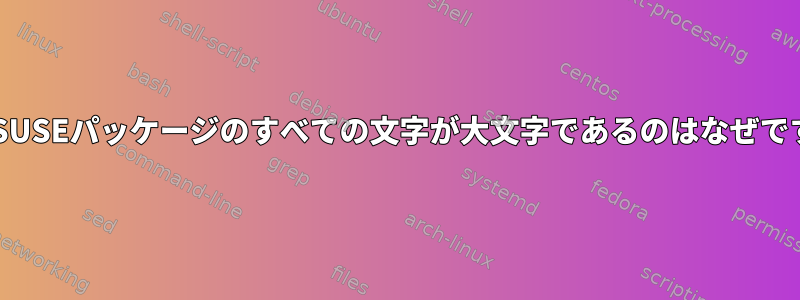 openSUSEパッケージのすべての文字が大文字であるのはなぜですか？