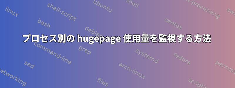 プロセス別の hugepage 使用量を監視する方法