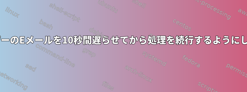 procmailがユーザーのEメールを10秒間遅らせてから処理を続行するようにしたいと思います。