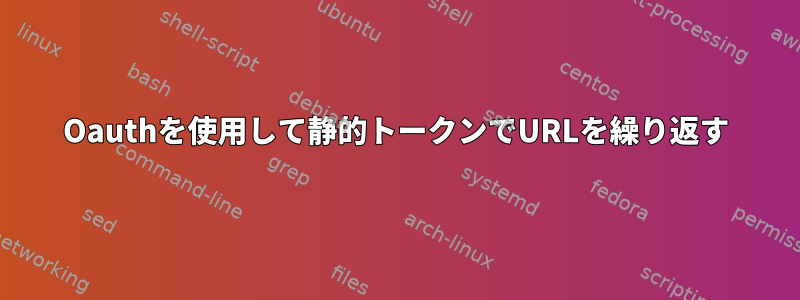 Oauthを使用して静的トークンでURLを繰り返す