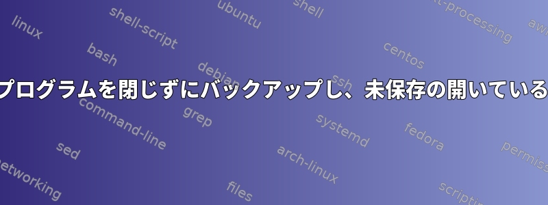 編集用にファイルを開いたプログラムを閉じずにバックアップし、未保存の開いているファイルを検出しますか？