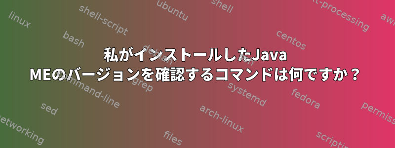 私がインストールしたJava MEのバージョンを確認するコマンドは何ですか？