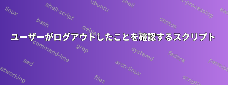 ユーザーがログアウトしたことを確認するスクリプト