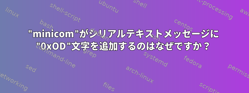 "minicom"がシリアルテキストメッセージに "0xOD"文字を追加するのはなぜですか？