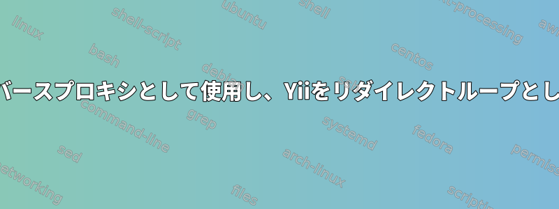 Nginxをリバースプロキシとして使用し、Yiiをリダイレクトループとして使用する