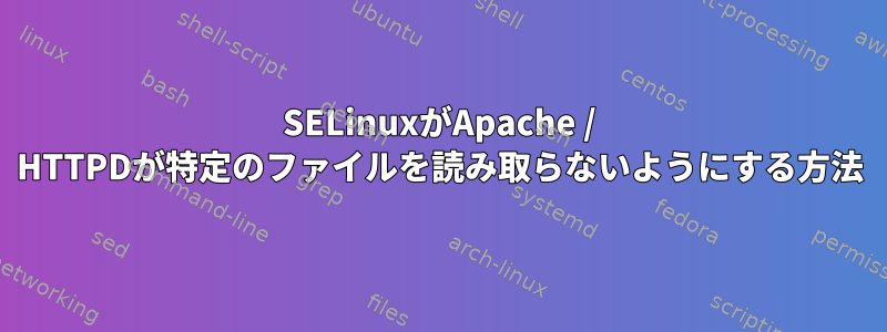 SELinuxがApache / HTTPDが特定のファイルを読み取らないようにする方法