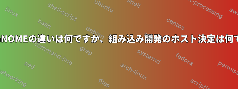 KDEとGNOMEの違いは何ですか、組み込み開発のホスト決定は何ですか？