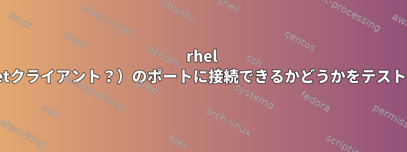 rhel 7（Telnetクライアント？）のポートに接続できるかどうかをテストする方法