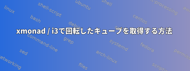 xmonad / i3で回転したキューブを取得する方法