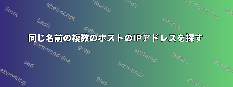 同じ名前の複数のホストのIPアドレスを探す