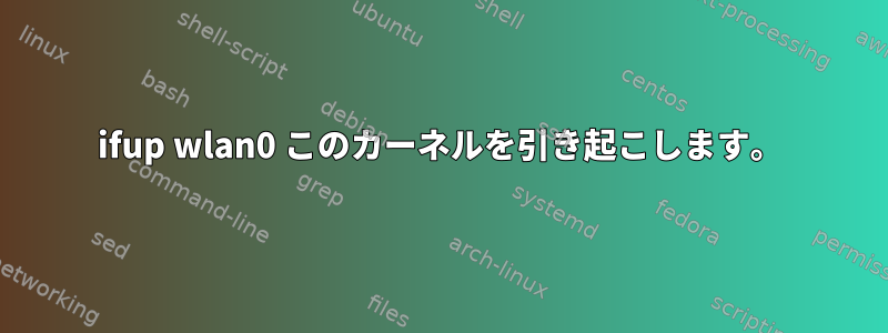 ifup wlan0 このカーネルを引き起こします。