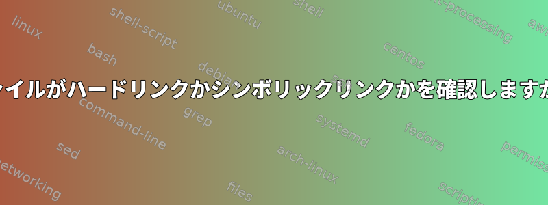 ファイルがハードリンクかシンボリックリンクかを確認しますか？