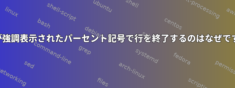 ZSHが強調表示されたパーセント記号で行を終了するのはなぜですか？