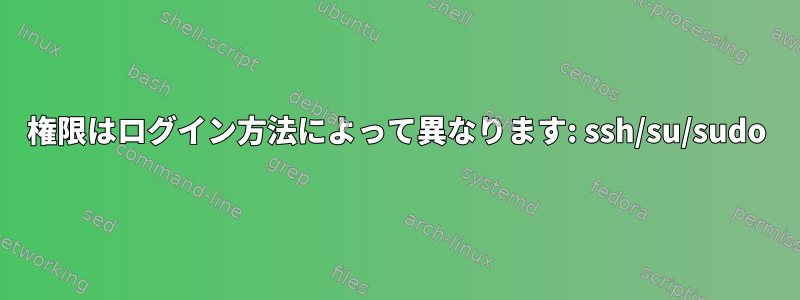 権限はログイン方法によって異なります: ssh/su/sudo