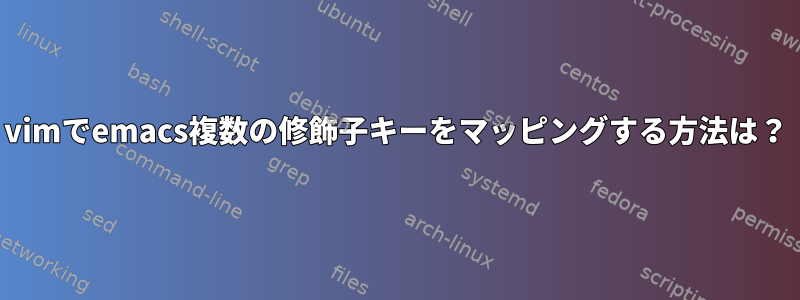 vimでemacs複数の修飾子キーをマッピングする方法は？