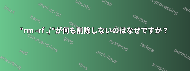 "rm -rf ./"が何も削除しないのはなぜですか？