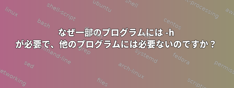 なぜ一部のプログラムには -h が必要で、他のプログラムには必要ないのですか？