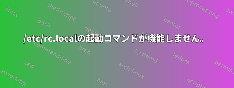 /etc/rc.localの起動コマンドが機能しません。