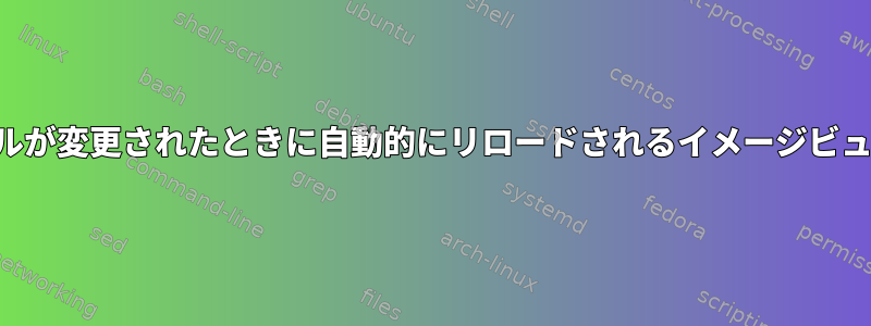 ファイルが変更されたときに自動的にリロードされるイメージビューア？