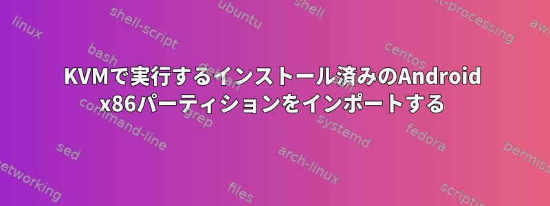 KVMで実行するインストール済みのAndroid x86パーティションをインポートする