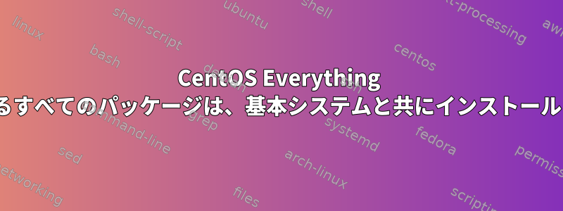 CentOS Everything ISOに含まれるすべてのパッケージは、基本システムと共にインストールされますか？