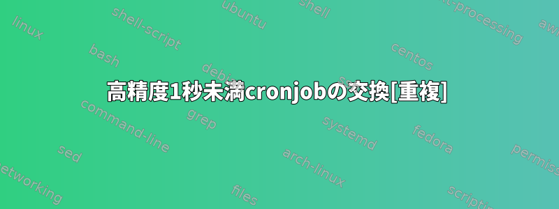 高精度1秒未満cronjobの交換[重複]