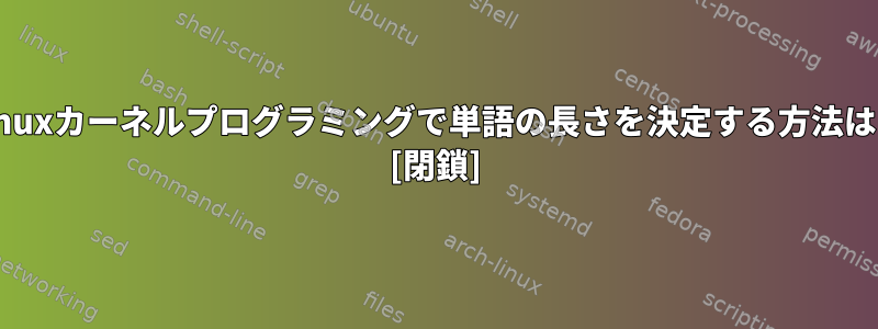 Linuxカーネルプログラミングで単語の長さを決定する方法は？ [閉鎖]