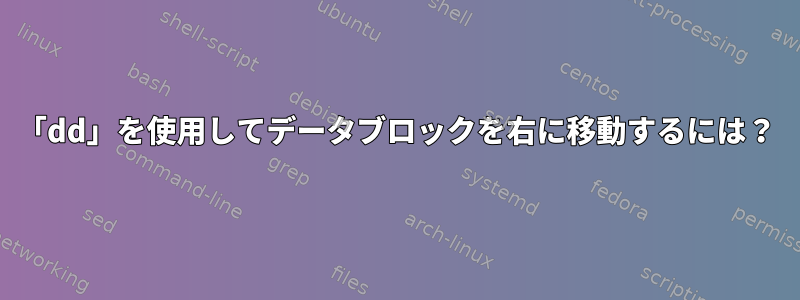 「dd」を使用してデータブロックを右に移動するには？